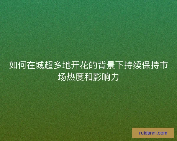 如何在城超多地开花的背景下持续保持市场热度和影响力