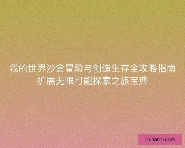 我的世界沙盒冒险与创造生存全攻略指南扩展无限可能探索之旅宝典