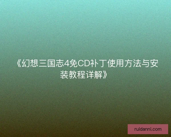 《幻想三国志4免CD补丁使用方法与安装教程详解》 《幻想三国志4免CD补丁使用方法与安装教程详解》