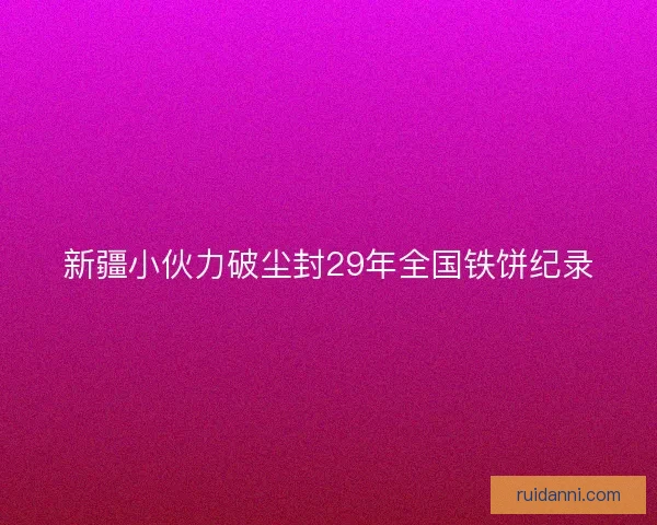 新疆小伙力破尘封29年全国铁饼纪录 新疆小伙力破尘封29年全国铁饼纪录