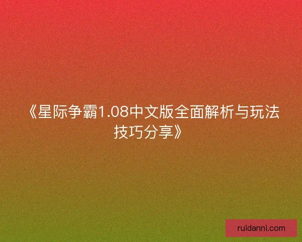 《星际争霸1.08中文版全面解析与玩法技巧分享》