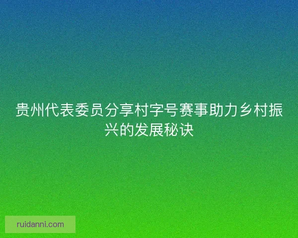 贵州代表委员分享村字号赛事助力乡村振兴的发展秘诀