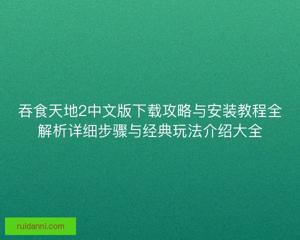 吞食天地2中文版下载攻略与安装教程全解析详细步骤与经典玩法介绍大全 吞食天地2中文版下载攻略与安装教程全解析详细步骤与经典玩法介绍大全